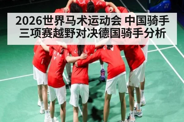 2026世界马术运动会 中国骑手三项赛越野对决德国骑手分析
